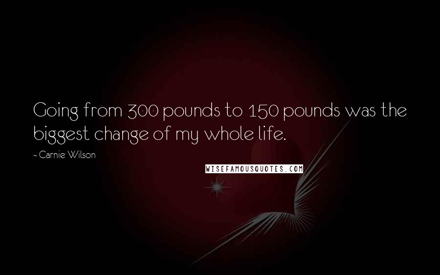 Carnie Wilson Quotes: Going from 300 pounds to 150 pounds was the biggest change of my whole life.