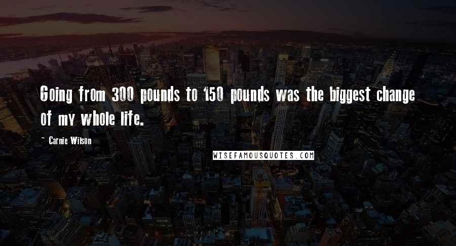 Carnie Wilson Quotes: Going from 300 pounds to 150 pounds was the biggest change of my whole life.