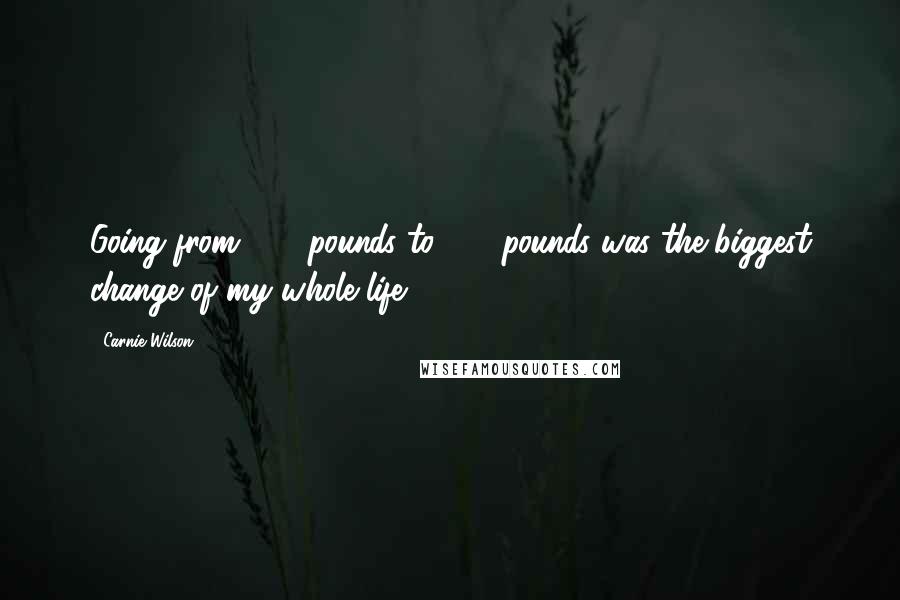 Carnie Wilson Quotes: Going from 300 pounds to 150 pounds was the biggest change of my whole life.