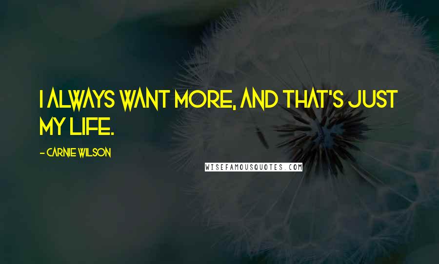 Carnie Wilson Quotes: I always want more, and that's just my life.