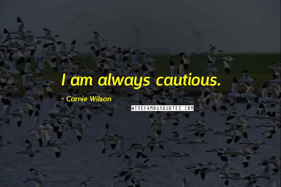 Carnie Wilson Quotes: I am always cautious.