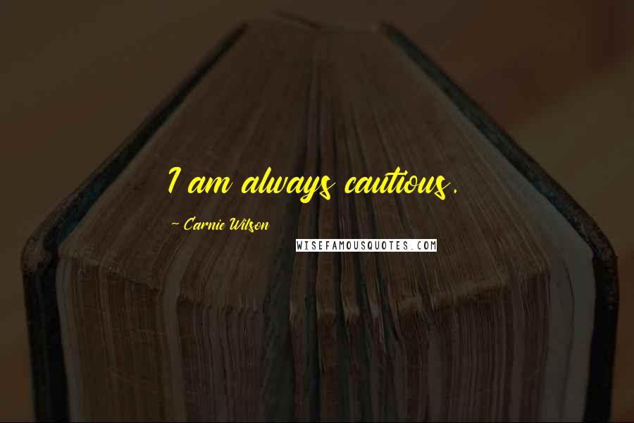 Carnie Wilson Quotes: I am always cautious.