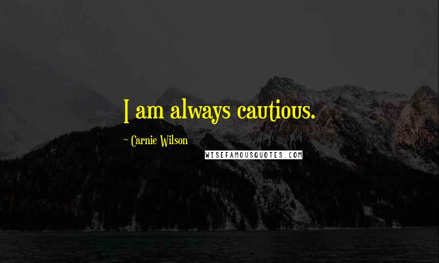 Carnie Wilson Quotes: I am always cautious.