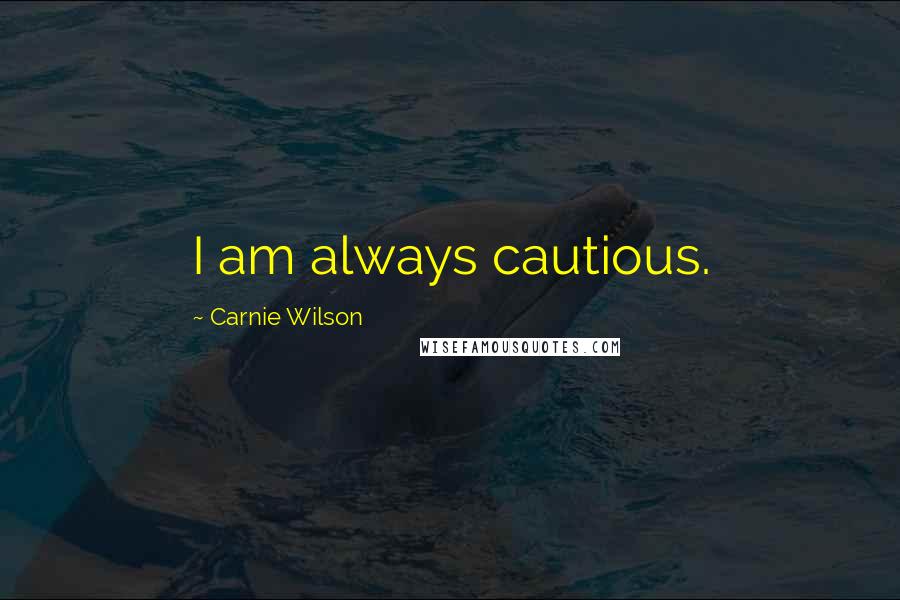 Carnie Wilson Quotes: I am always cautious.