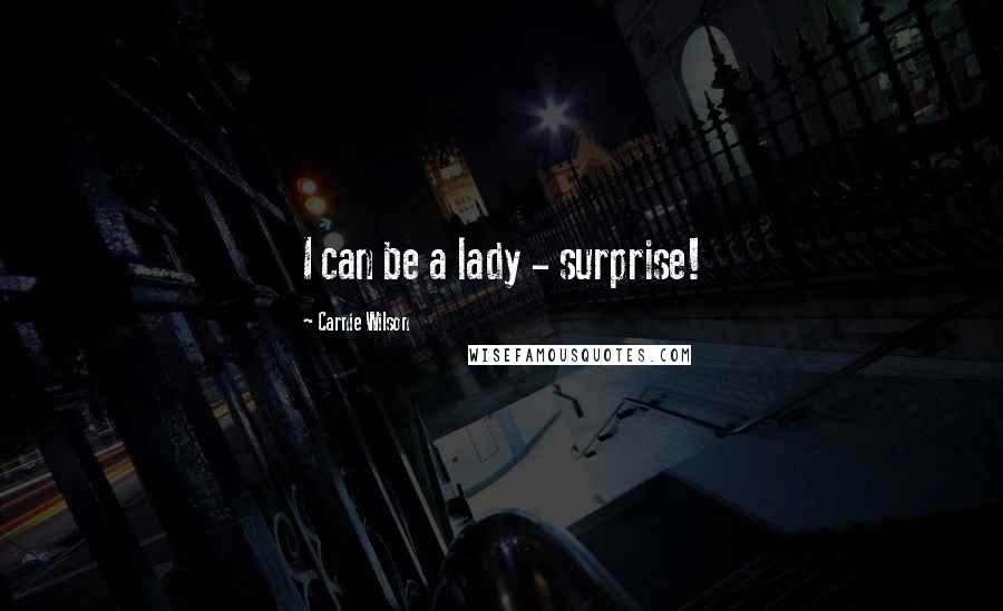 Carnie Wilson Quotes: I can be a lady - surprise!