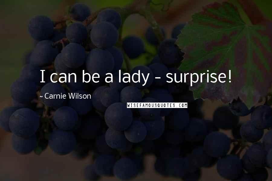 Carnie Wilson Quotes: I can be a lady - surprise!