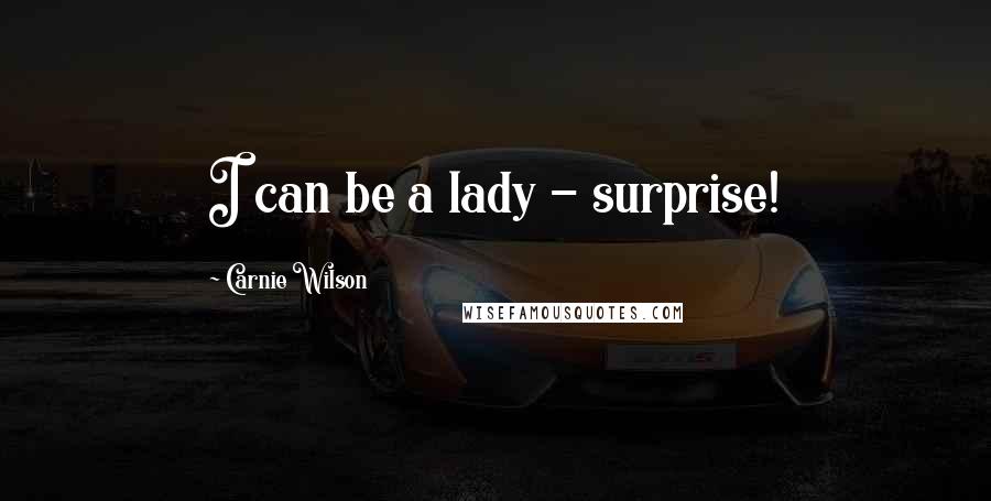 Carnie Wilson Quotes: I can be a lady - surprise!