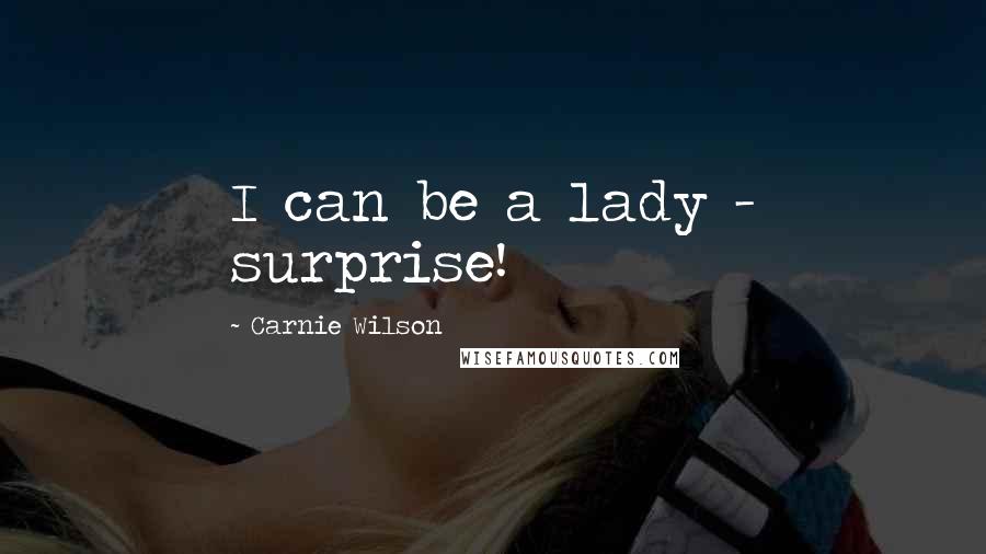 Carnie Wilson Quotes: I can be a lady - surprise!