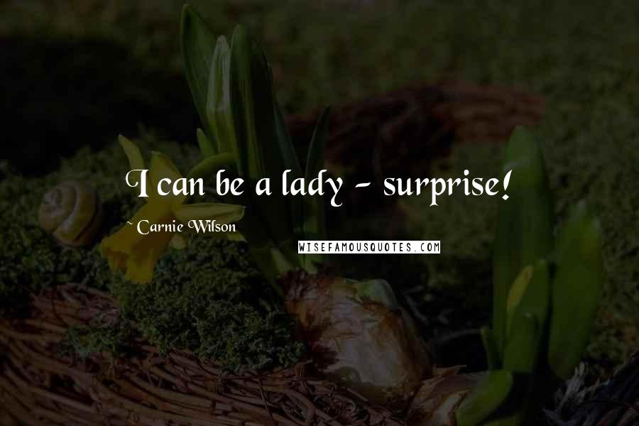 Carnie Wilson Quotes: I can be a lady - surprise!