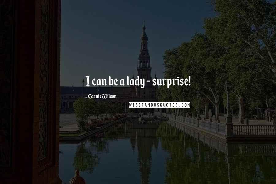 Carnie Wilson Quotes: I can be a lady - surprise!