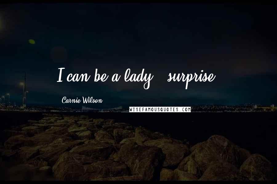 Carnie Wilson Quotes: I can be a lady - surprise!