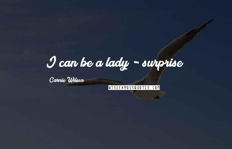 Carnie Wilson Quotes: I can be a lady - surprise!