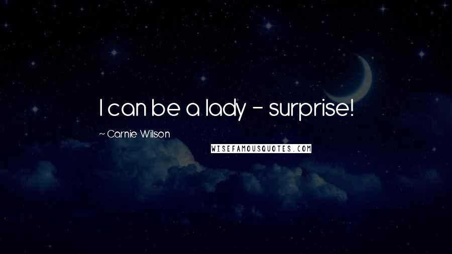 Carnie Wilson Quotes: I can be a lady - surprise!