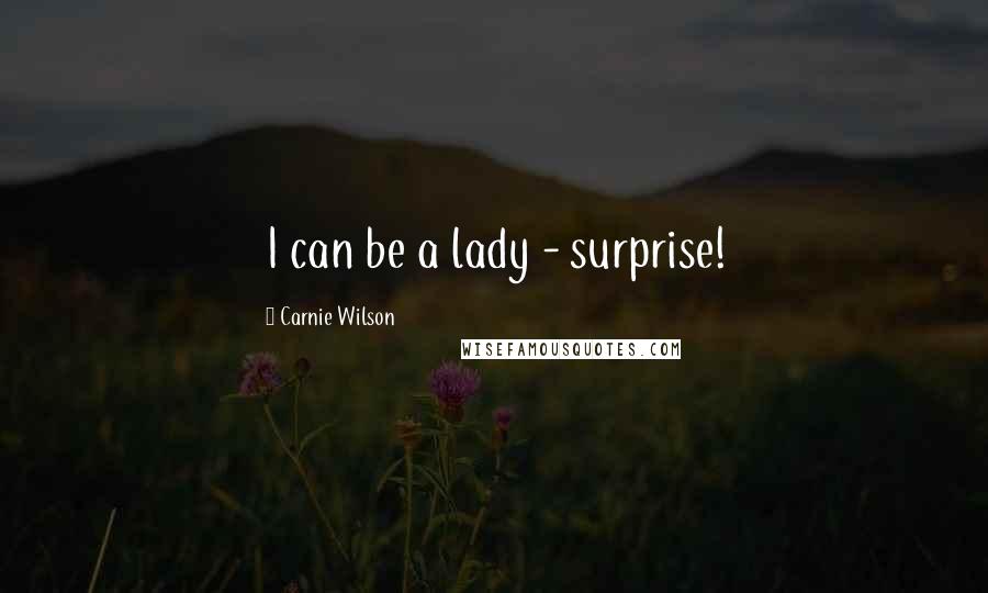 Carnie Wilson Quotes: I can be a lady - surprise!