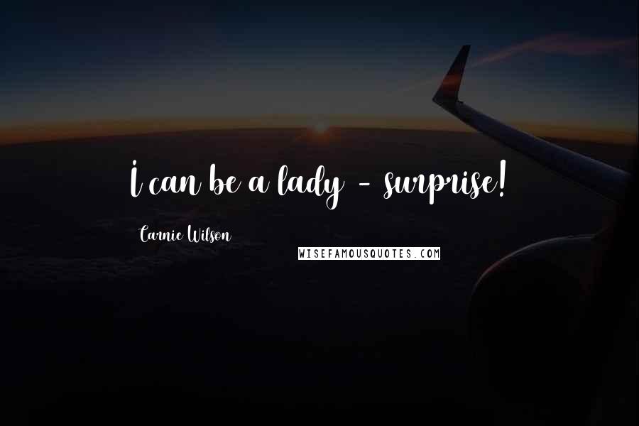 Carnie Wilson Quotes: I can be a lady - surprise!