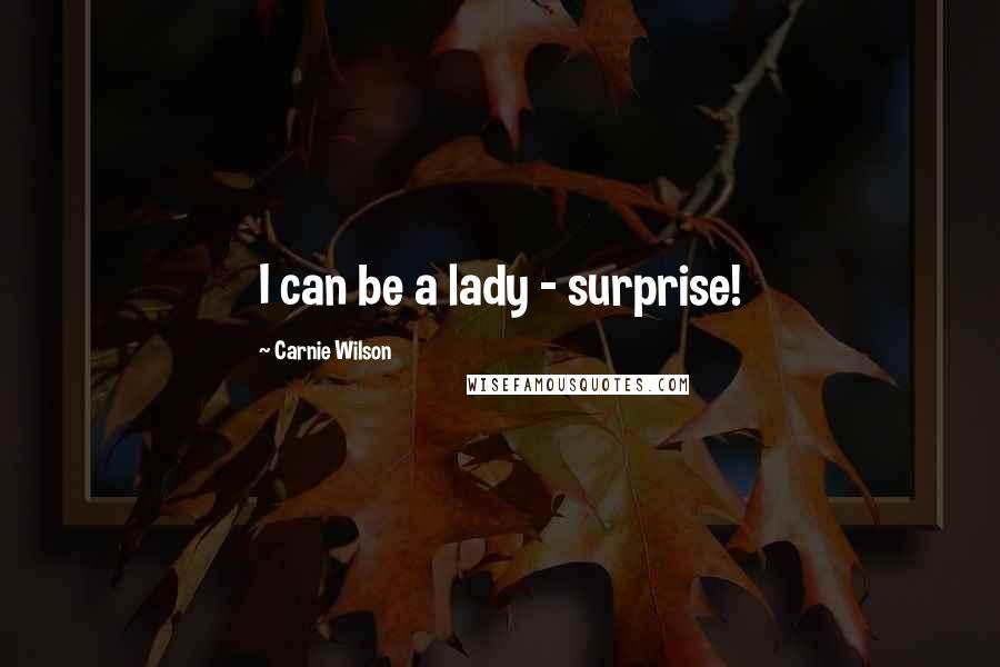 Carnie Wilson Quotes: I can be a lady - surprise!