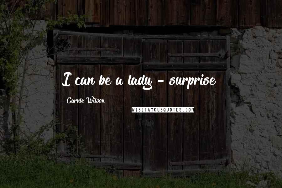 Carnie Wilson Quotes: I can be a lady - surprise!