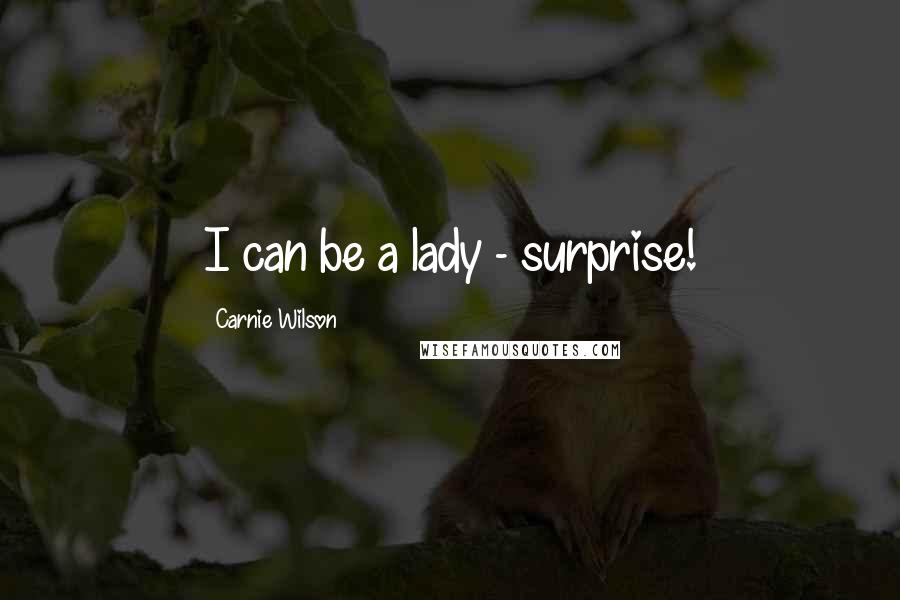 Carnie Wilson Quotes: I can be a lady - surprise!