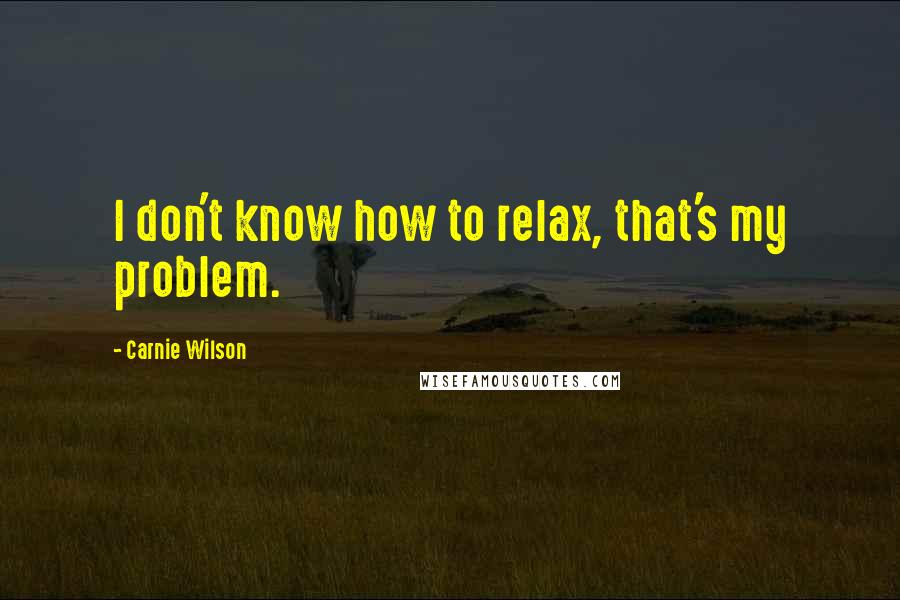 Carnie Wilson Quotes: I don't know how to relax, that's my problem.