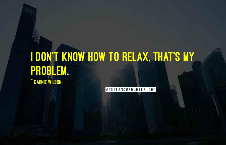 Carnie Wilson Quotes: I don't know how to relax, that's my problem.