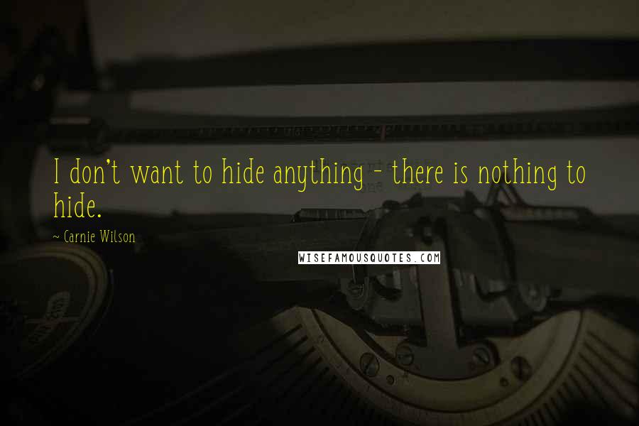 Carnie Wilson Quotes: I don't want to hide anything - there is nothing to hide.