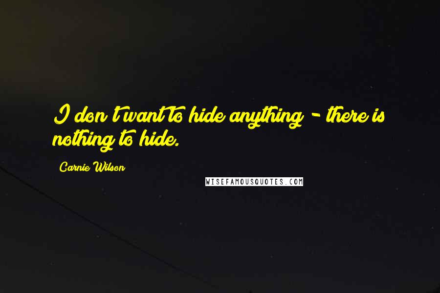 Carnie Wilson Quotes: I don't want to hide anything - there is nothing to hide.