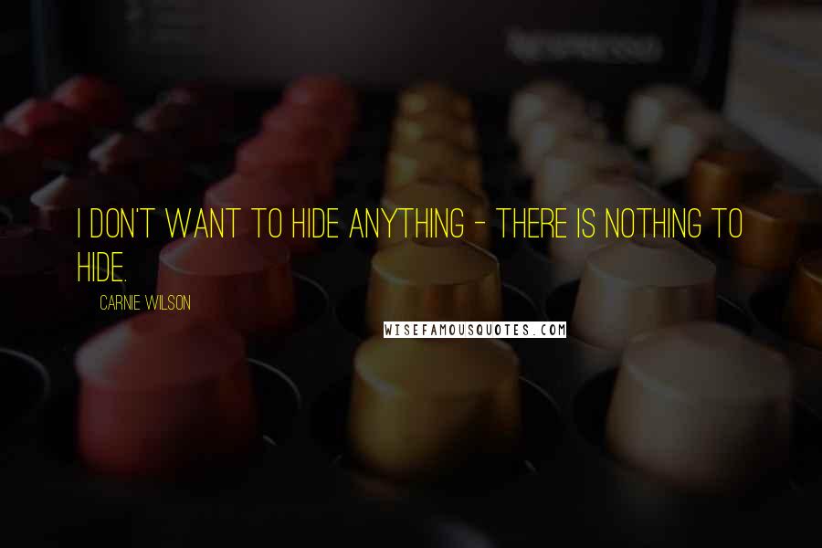 Carnie Wilson Quotes: I don't want to hide anything - there is nothing to hide.