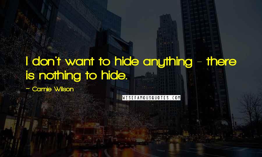 Carnie Wilson Quotes: I don't want to hide anything - there is nothing to hide.