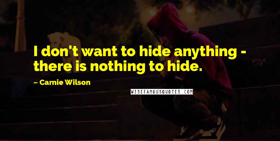 Carnie Wilson Quotes: I don't want to hide anything - there is nothing to hide.