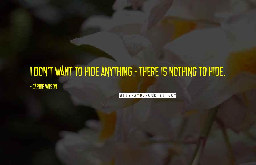 Carnie Wilson Quotes: I don't want to hide anything - there is nothing to hide.