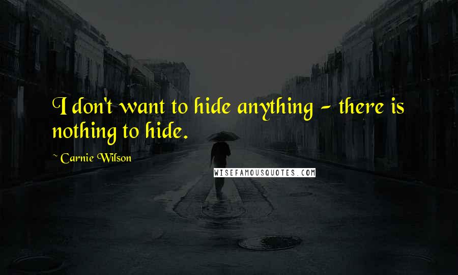 Carnie Wilson Quotes: I don't want to hide anything - there is nothing to hide.