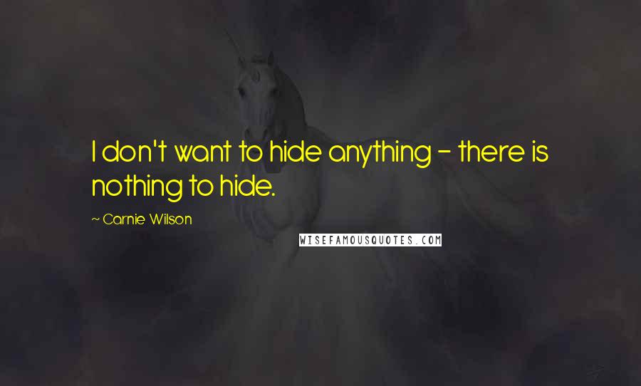 Carnie Wilson Quotes: I don't want to hide anything - there is nothing to hide.