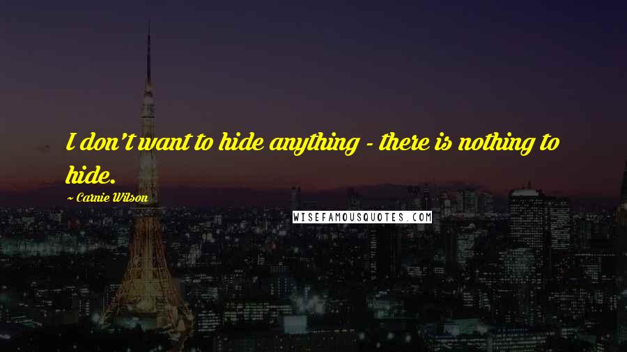 Carnie Wilson Quotes: I don't want to hide anything - there is nothing to hide.