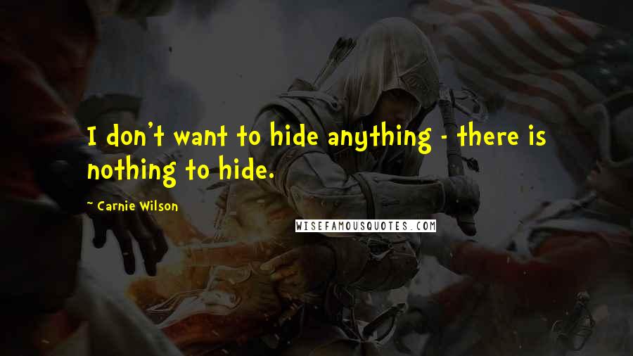 Carnie Wilson Quotes: I don't want to hide anything - there is nothing to hide.