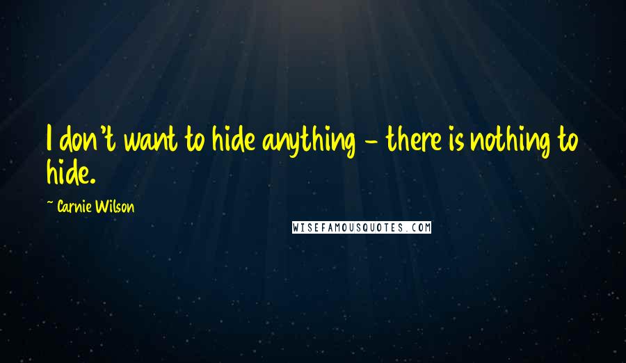 Carnie Wilson Quotes: I don't want to hide anything - there is nothing to hide.