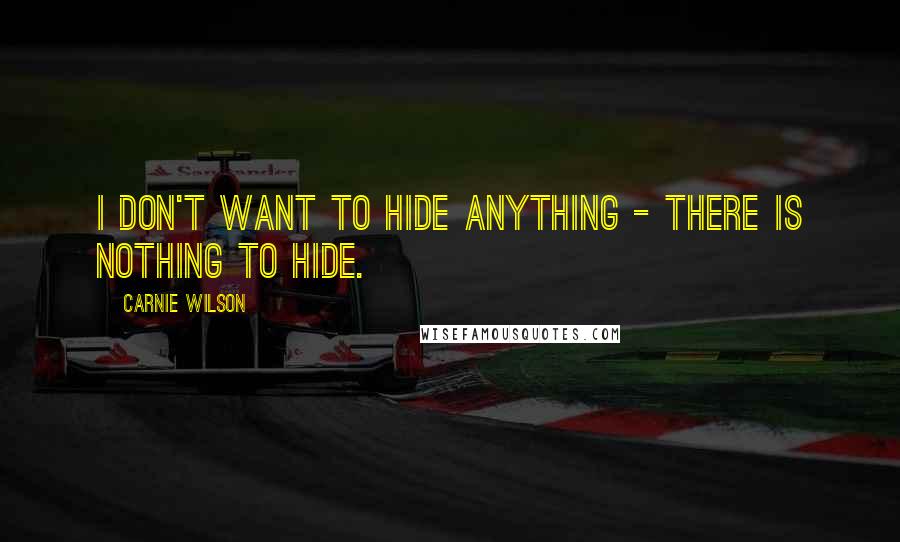 Carnie Wilson Quotes: I don't want to hide anything - there is nothing to hide.