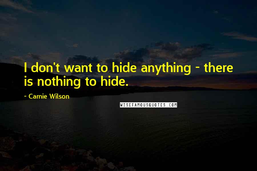 Carnie Wilson Quotes: I don't want to hide anything - there is nothing to hide.