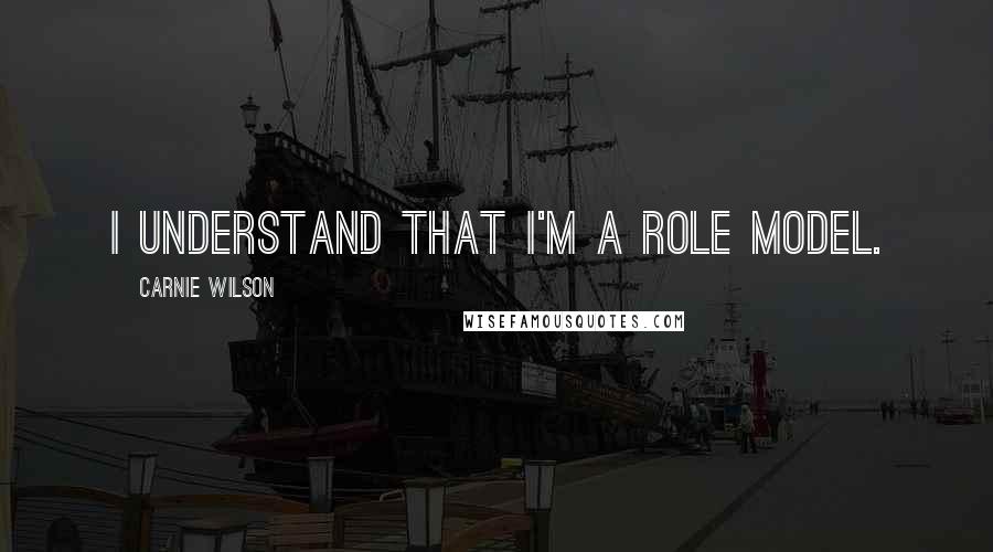 Carnie Wilson Quotes: I understand that I'm a role model.