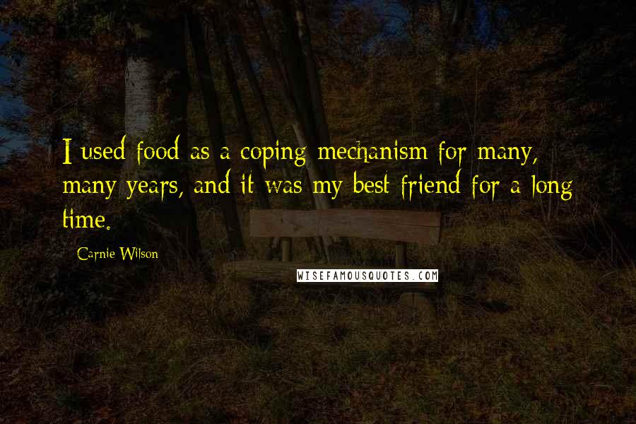 Carnie Wilson Quotes: I used food as a coping mechanism for many, many years, and it was my best friend for a long time.