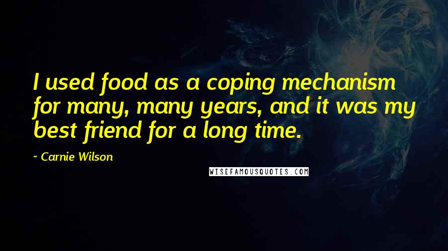 Carnie Wilson Quotes: I used food as a coping mechanism for many, many years, and it was my best friend for a long time.