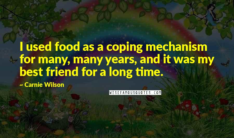 Carnie Wilson Quotes: I used food as a coping mechanism for many, many years, and it was my best friend for a long time.