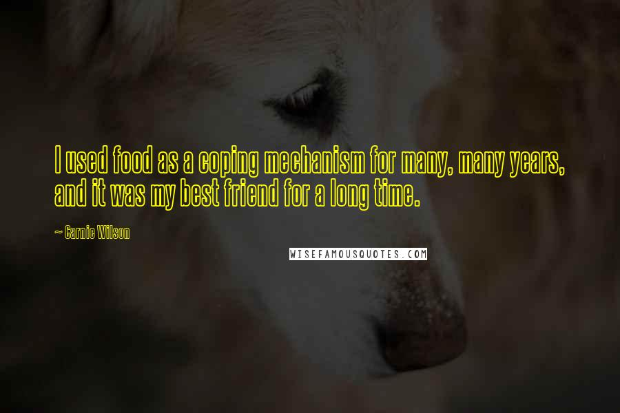 Carnie Wilson Quotes: I used food as a coping mechanism for many, many years, and it was my best friend for a long time.