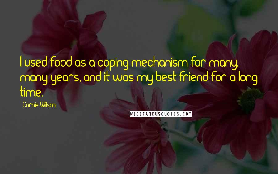 Carnie Wilson Quotes: I used food as a coping mechanism for many, many years, and it was my best friend for a long time.