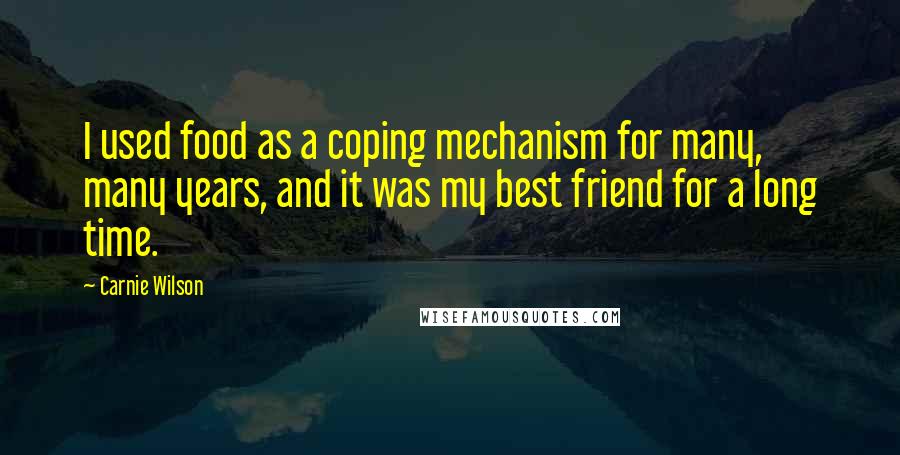 Carnie Wilson Quotes: I used food as a coping mechanism for many, many years, and it was my best friend for a long time.