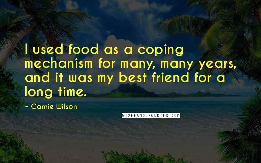 Carnie Wilson Quotes: I used food as a coping mechanism for many, many years, and it was my best friend for a long time.