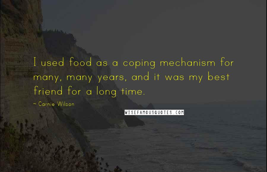 Carnie Wilson Quotes: I used food as a coping mechanism for many, many years, and it was my best friend for a long time.