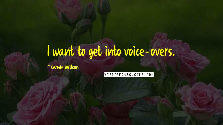 Carnie Wilson Quotes: I want to get into voice-overs.
