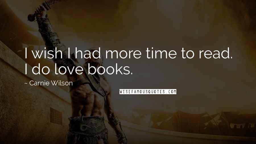 Carnie Wilson Quotes: I wish I had more time to read. I do love books.