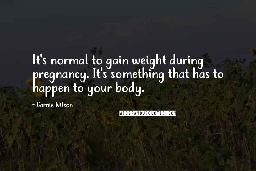 Carnie Wilson Quotes: It's normal to gain weight during pregnancy. It's something that has to happen to your body.