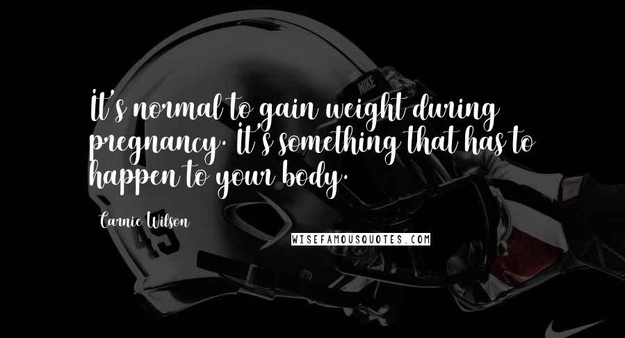 Carnie Wilson Quotes: It's normal to gain weight during pregnancy. It's something that has to happen to your body.